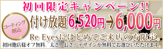 初回限定キャンペーン!!エクステ付け放題　上のみ 6,520円→6,000円Re Eyesにはじめてご来店の方限定。初回他店様オフ無料。太さ、長さ、デザインが無料でお選びいただけます。コーティング剤込